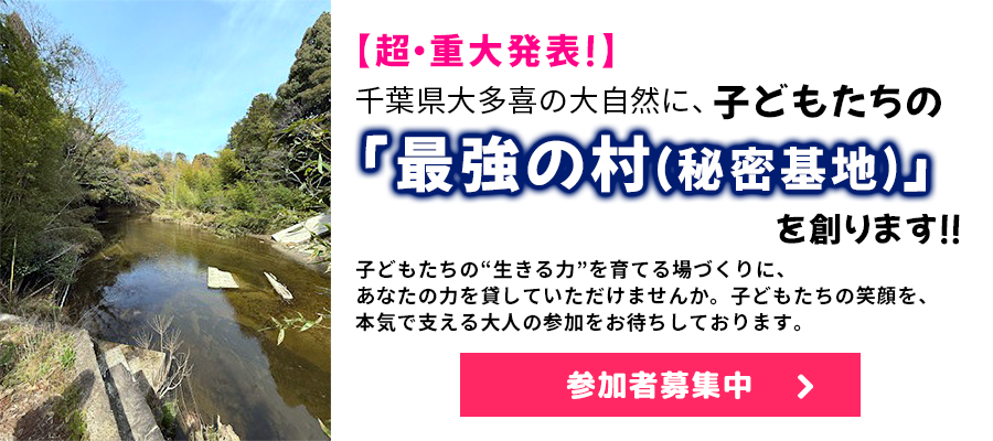 【超・重大発表】千葉県大多喜の大自然に、子どもたちの「最強の村（秘密基地）」を創ります！！
